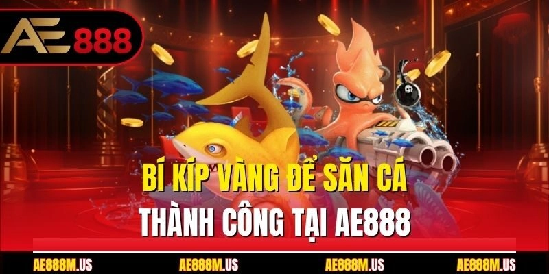Bí kíp vàng để săn cá thành công tại Ae888