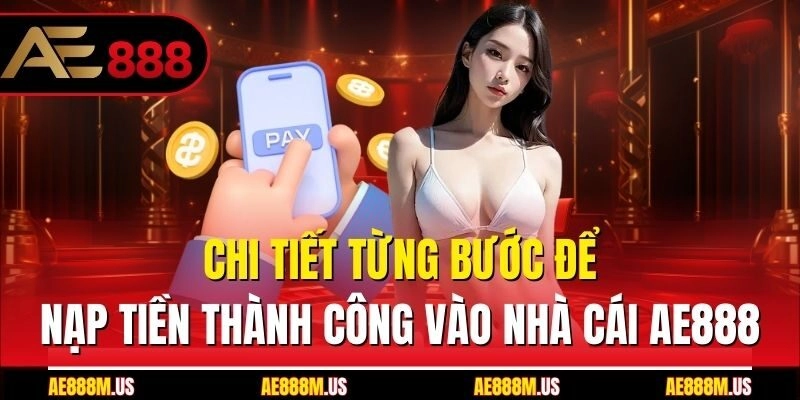 Chi tiết từng bước để nạp tiền thành công vào nhà cái Ae888