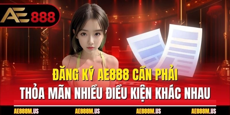 Đăng ký Ae888 cần phải thỏa mãn nhiều điều kiện khác nhau