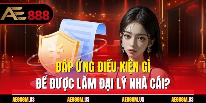 Đáp ứng điều kiện gì để được làm đại lý nhà cái?