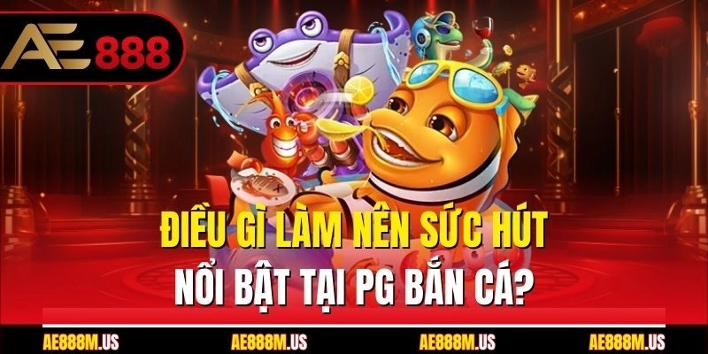 Điều gì làm nên sức hút nổi bật tại PG bắn cá?