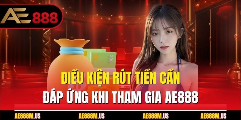 Điều kiện rút tiền cần đáp ứng khi tham gia Ae888