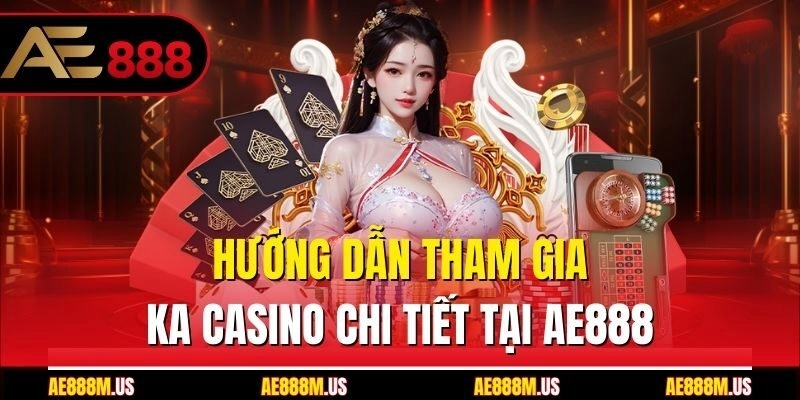 Hướng dẫn tham gia KA casino chi tiết tại Ae888