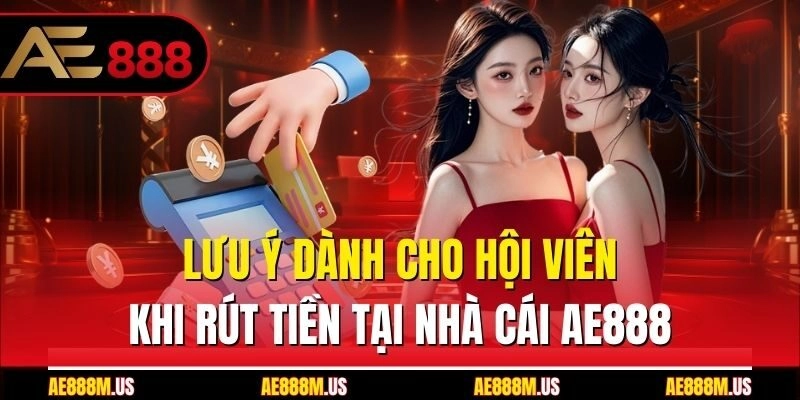 Lưu ý dành cho hội viên khi rút tiền tại nhà cái Ae888