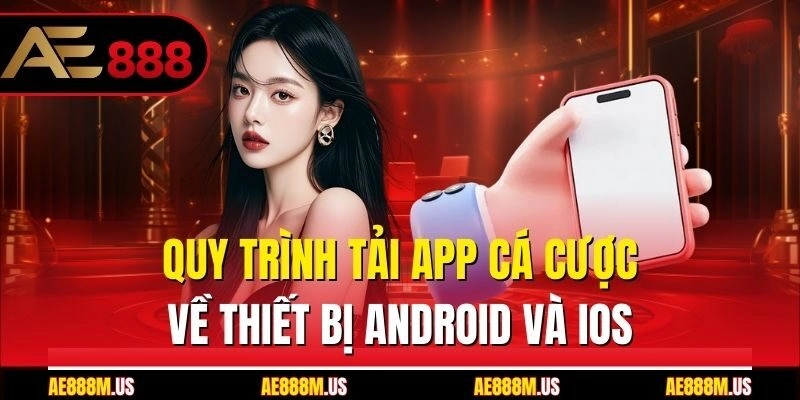 Quy trình tải app cá cược về thiết bị Android và iOS