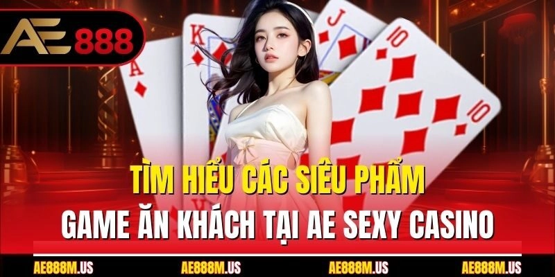 Tìm hiểu các siêu phẩm game ăn khách tại AE Sexy casino