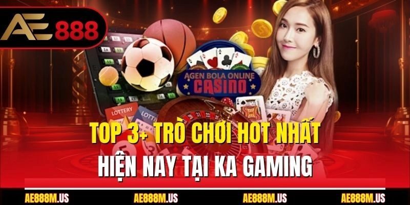 Top 3+ trò chơi hot nhất hiện nay tại KA Gaming