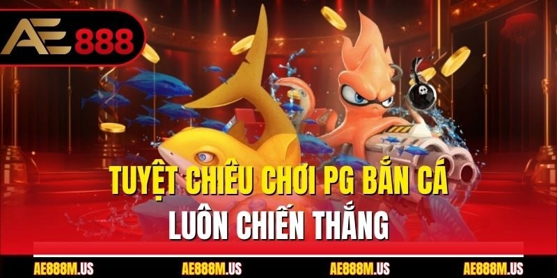 Tuyệt chiêu chơi PG bắn cá luôn chiến thắng