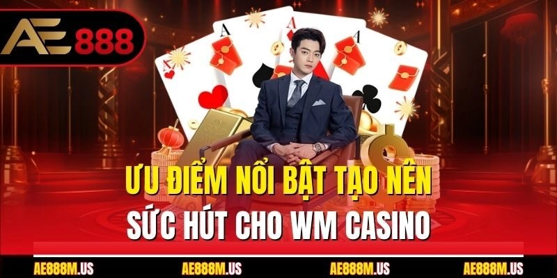 Ưu điểm nổi bật tạo nên sức hút cho WM casino